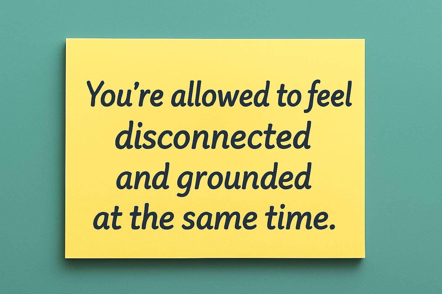 Yellow sticky note with the message “You’re allowed to feel disconnected and grounded at the same time.” Yellow sticky note with the message “You’re allowed to feel disconnected and grounded at the same time.”