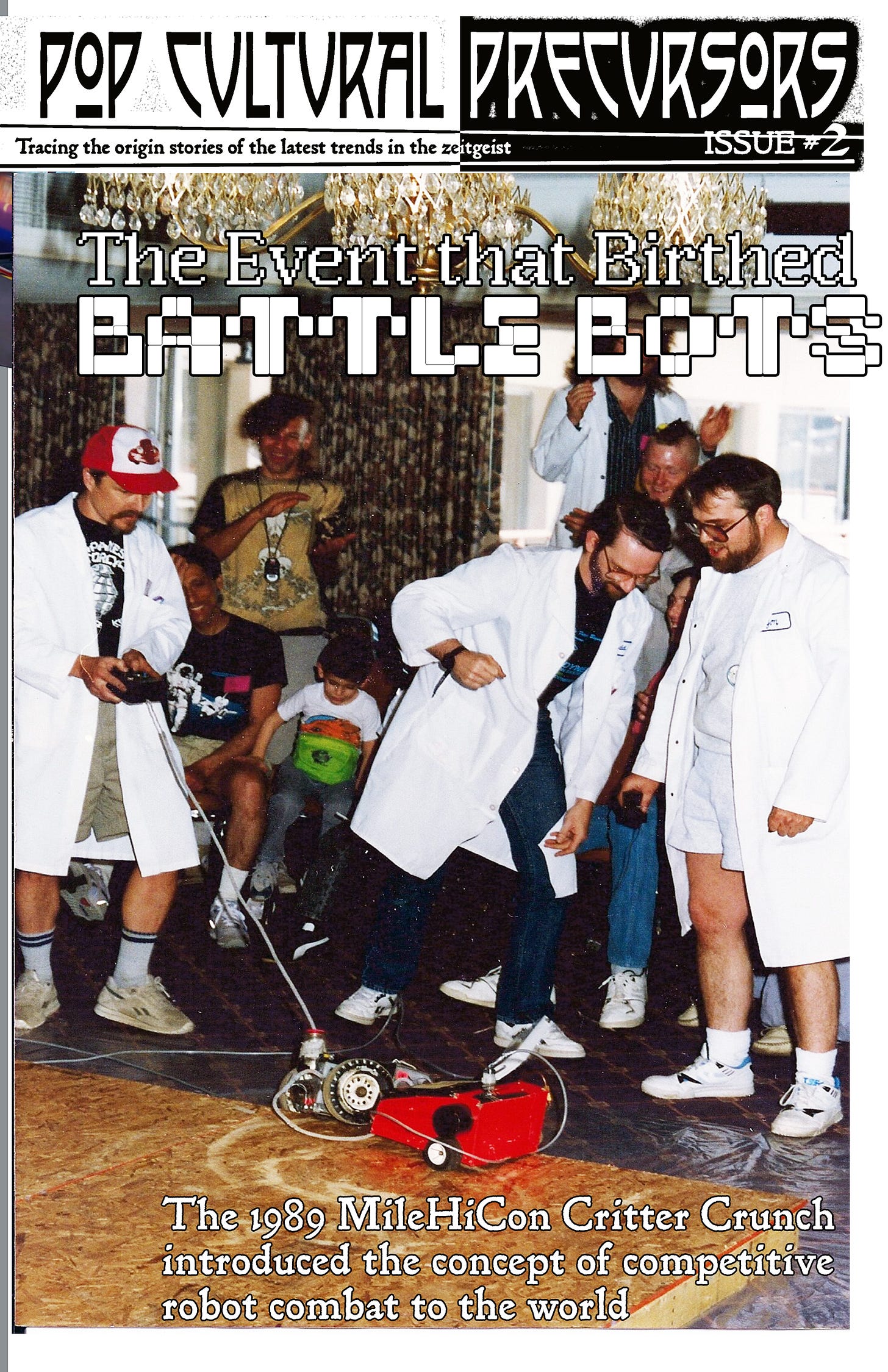 Page 1 of Pop Cultural Precursors zine Issue #2. It tells the story of the world’s first robot competition, the Critter Crunch. We see a grainy old photo of members of the Denver Mad Scientist Club engaging in remote-controlled robot combat at the 1989 MileHiCon. Participants wear lab coats, and two robots battle it out on a sheet of wood on the floor. | The type on the page reads: “The Event that Birthed Battle Bots: The 1989 MileHiCon Critter Crunch introduced the concept of competitive robot combat to the world.” Page 1 of Pop Cultural Precursors zine Issue #2. It tells the story of the world’s first robot competition, the Critter Crunch. We see a grainy old photo of members of the Denver Mad Scientist Club engaging in remote-controlled robot combat at the 1989 MileHiCon. Participants wear lab coats, and two robots battle it out on a sheet of wood on the floor. | The type on the page reads: “The Event that Birthed Battle Bots: The 1989 MileHiCon Critter Crunch introduced the concept of competitive robot combat to the world.”