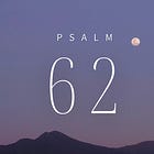 Psalm 62—Stillness isn’t easy, but it is all I have left.