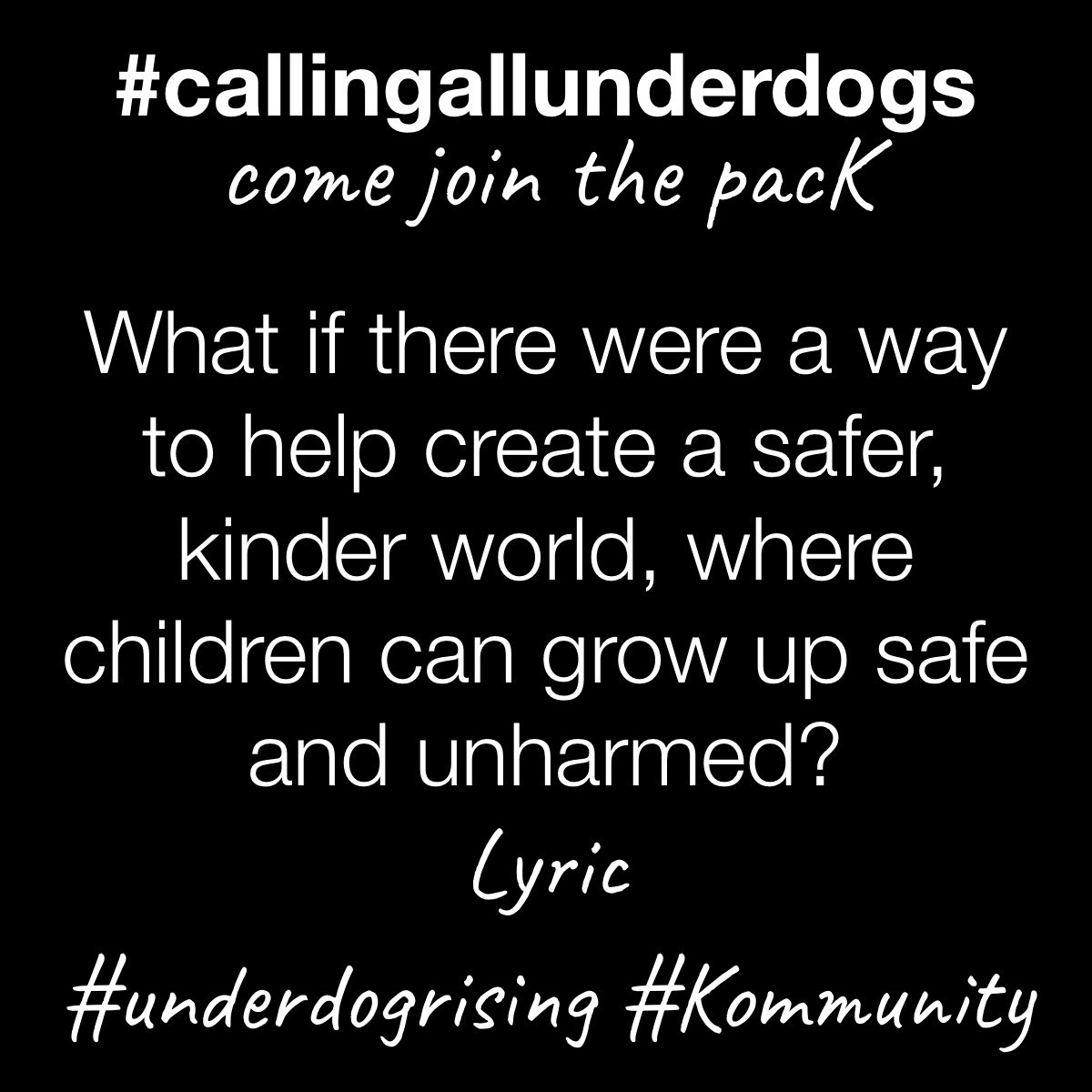#CallingAllUnderDogs - come join the pacK. What if there were a way to help create a safer, kinder world, where children can grow up safe and unharmed? - Lyric #UnderDogsRising #Kommunity #CallingAllUnderDogs - come join the pacK. What if there were a way to help create a safer, kinder world, where children can grow up safe and unharmed? - Lyric #UnderDogsRising #Kommunity