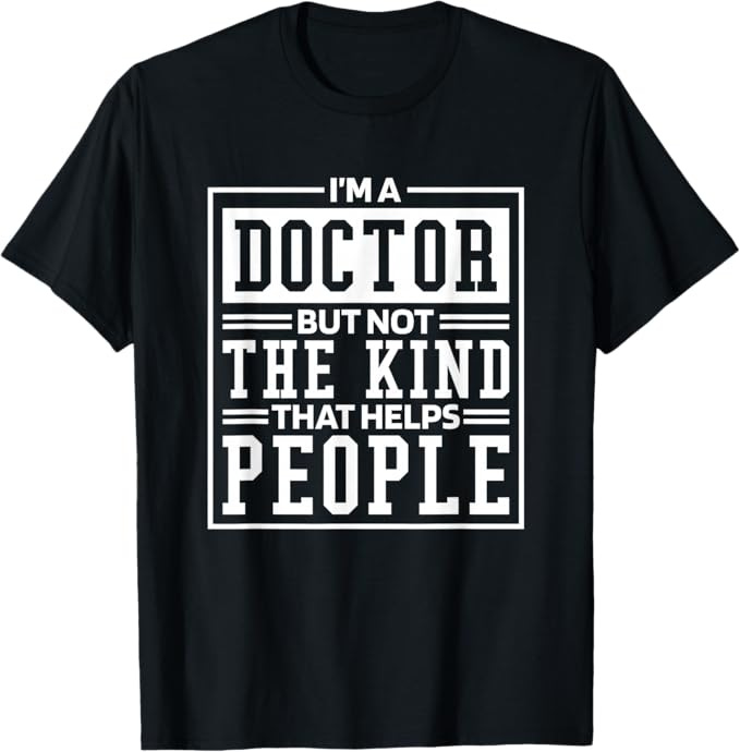 I'M A Doctor But Not The Kind That Helps People, Doctorate T-Shirt