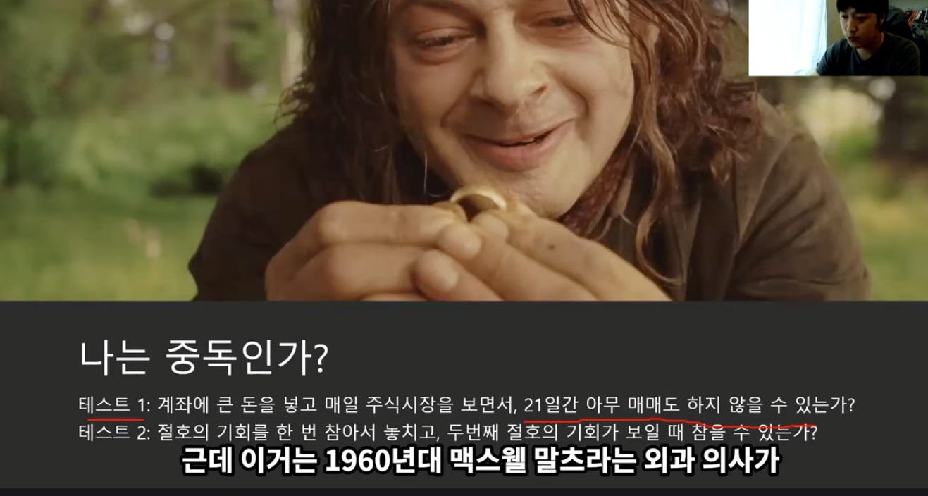 나는 중독인가? 
테스트 1: 계좌에 큰 돈을 넣고 매일 주식시장을 보면서, 21일간 아무 매매도 하지 않을 수 있는가? 
테스트 2: 절호의 기회를 한 번 참아서 놓치고, 두번째 절호의 기회가 보일 때 。을수핐는가? 
근데 이거는 1960년대 맥스웰 말츠라는 외과 의사가 