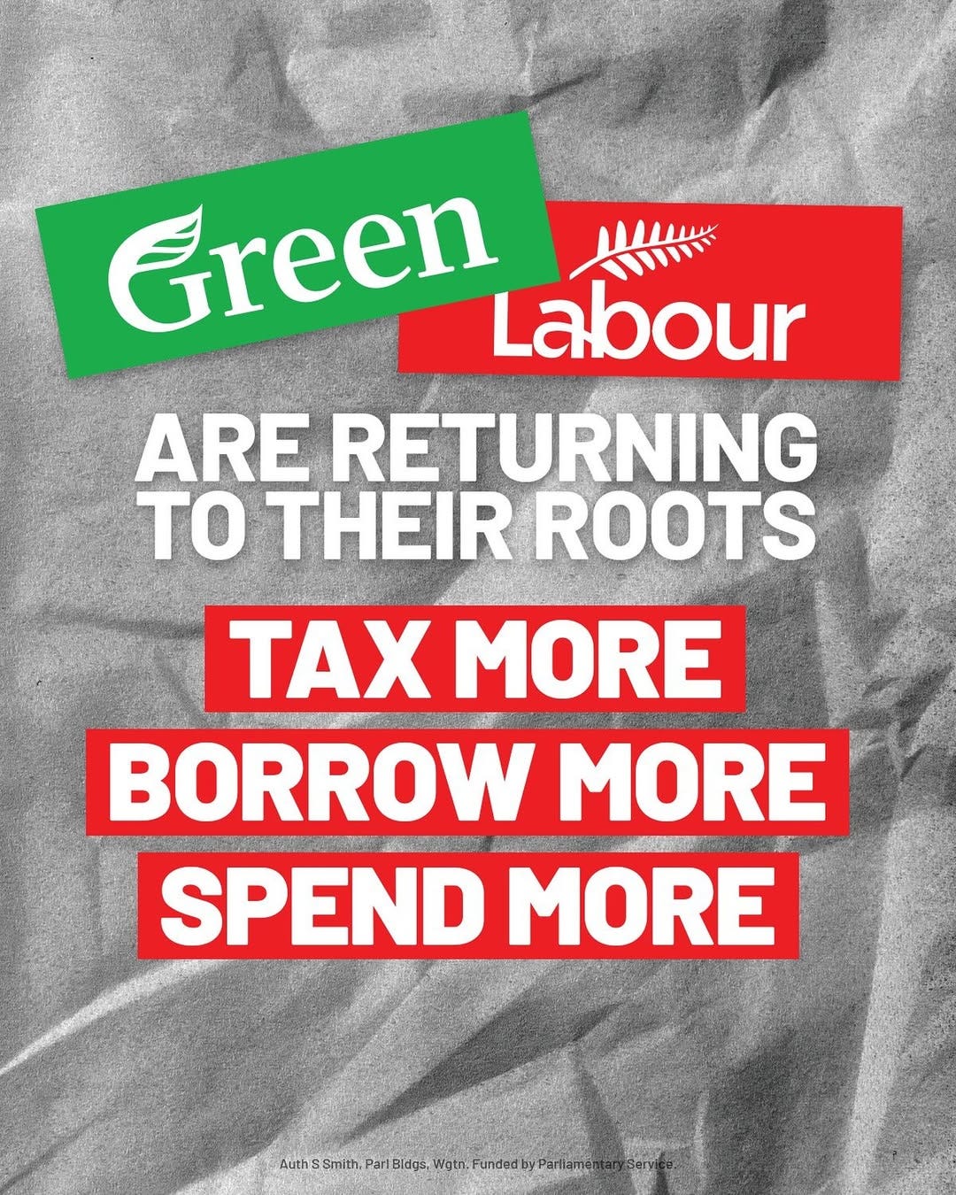 May be a graphic of text that says "Green Labour ARE RETURNING TO THEIR ROOTS TAX MORE BORROW MORE SPEND MORE Auth: Smith, Pari Bidgs Wgtn, Funded w1Shmtb.perlasssese Pariaman"