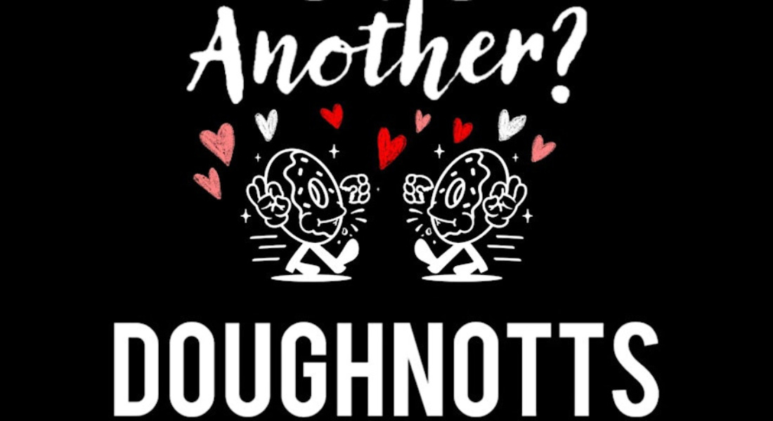 A black image with white text that says Another? Doughnotts with two white doughnuts with love hearts around them