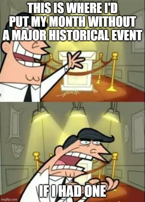 a meme of a cartoon man in his empty trophy room: "This is where I'd put my month without a major historical event...if I had one!"
