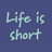 Life is Short