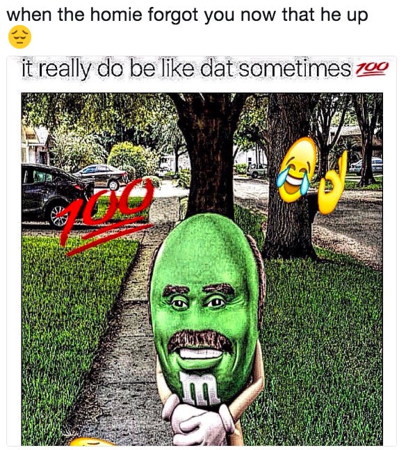 when the homie forgot you now that he up it really do be like dat sometimes CAC