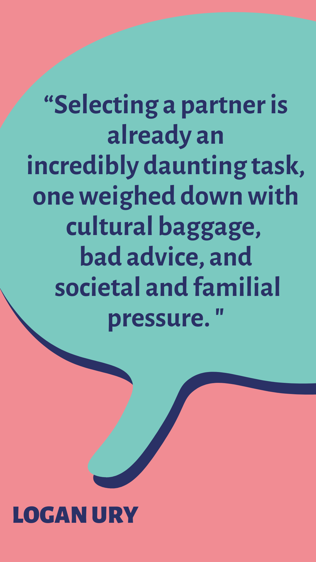 “Selecting a partner is already an incredibly daunting task, one weighed down with cultural baggage, bad advice, and societal and familial pressure,” said Logan Ury.