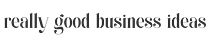 Really Good Business Ideas