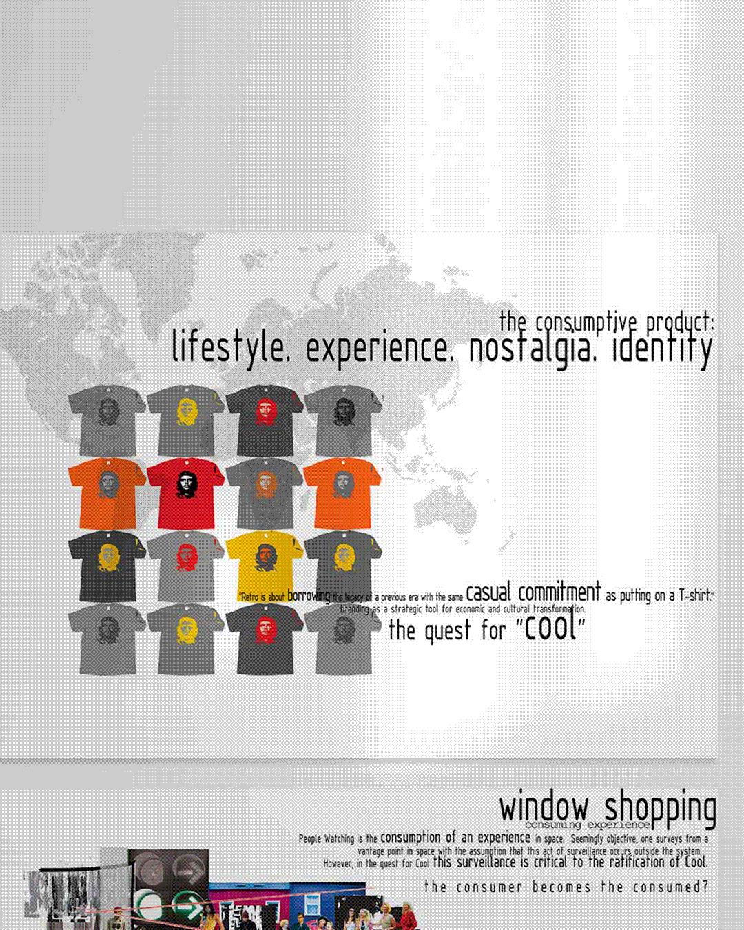 A design board from an architectural thesis project, circa 2008. A grid of Che Guevara t-shirts in varying colourways — grey, orange, red, yellow — overlaid on a faded world map. Text reads: "the consumptive product: lifestyle. experience. nostalgia. identity" and "the quest for Cool." A lower panel is titled "window shopping / consuming experience" with body text on people-watching as spatial consumption. The consumer as both observer and observed.
