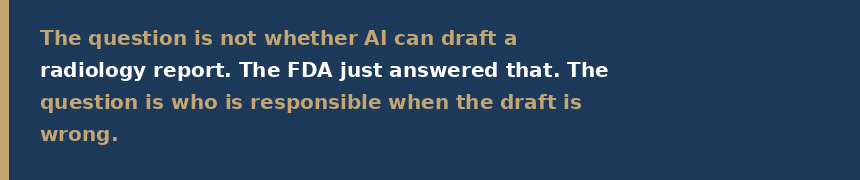 The question is not whether AI can draft a radiology report. The FDA just answered that. The question is who is responsible when the draft is wrong.