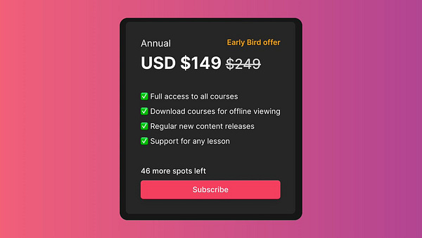 Early bird offer

USD $149 (down from $249)

Full access to all courses
Download courses for offline viewing
Regular new content releases
Support for any lesson

46 more spots left