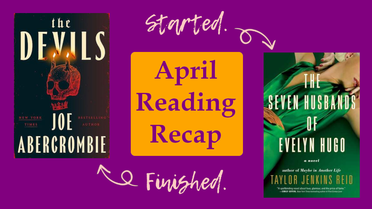 The covers of The Devils and The Seven Husbands of Evelyn Hugo. An arrow points to the former with the word finished and an arrow points to the latter with the word started. In teh center text reads: April reading recap.