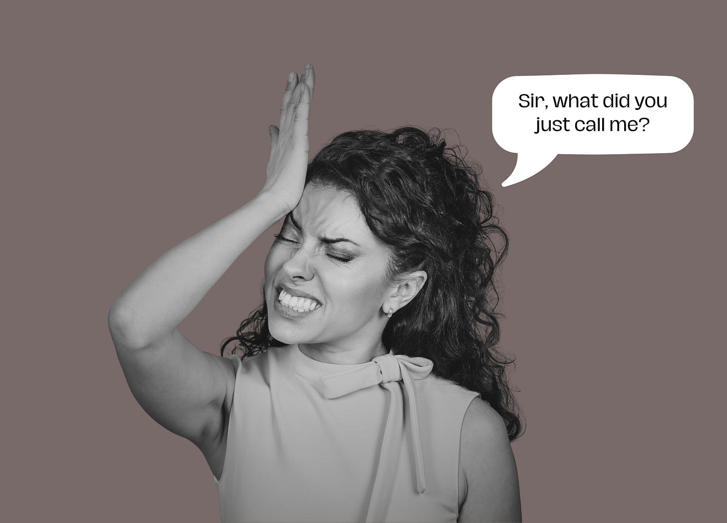a woman slapping her head in disbelief with a text bubble that says "Sir, what did you just call me?" 