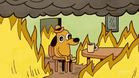 Cartoon gif. This is Fine dog in a bowler hat sits at a table with a mug as flames blaze all around him and smoke drifts above his head. In the next frame, a closeup of the dog shows his dazed eyes as he looks in the coffee cup and says, "This is fine." Cartoon gif. This is Fine dog in a bowler hat sits at a table with a mug as flames blaze all around him and smoke drifts above his head. In the next frame, a closeup of the dog shows his dazed eyes as he looks in the coffee cup and says, "This is fine."