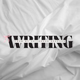 writing from my childhood bedroom