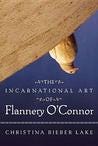 The Incarnational Art of Flannery O'Connor The Incarnational Art of Flannery O'Connor