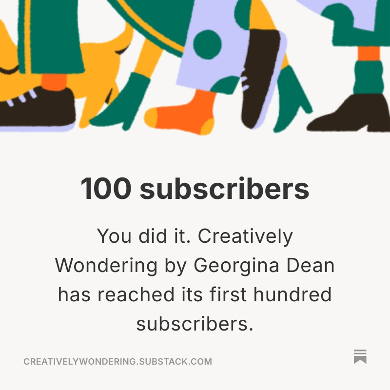 A celebratory graphic from Substack that reads "100 subscribers. You did it. Creatively Wondering by Georgina Dean has reached its first hundred subscribers." The graphic features a colorful, stylized illustration of people's legs walking together.