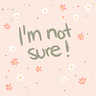 I'm Not Sure!