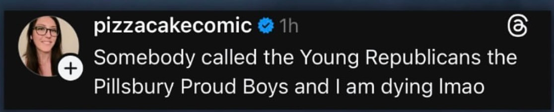 A Threads post by pizzacakecomic: Somebody called the Young Republicans the Pillsbury Proud Boys and I am dying lmao"