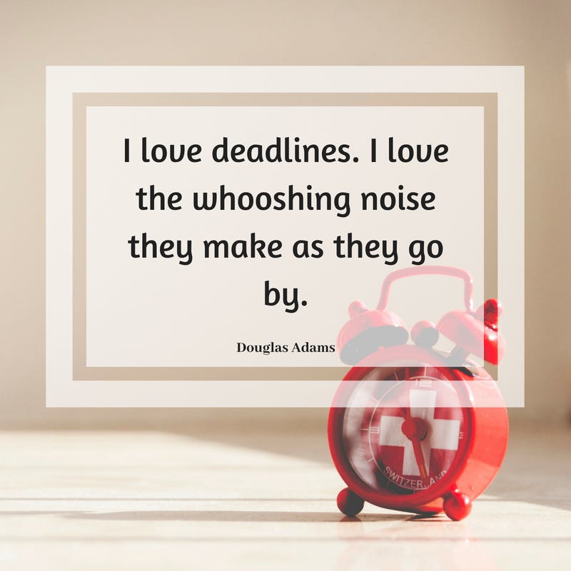 I love deadlines. I love the whooshing noise they make as they go by. I love deadlines. I love the whooshing noise they make as they go by.