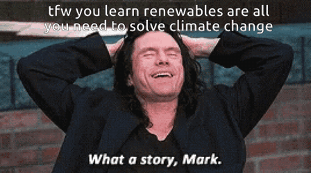 GIF from The Room of Tommy Wiseau laughing with his hands behind his head. Top text: "tfw you learn renewables are all you need to solve climate change" Bottom subtitle: "What a story, Mark."