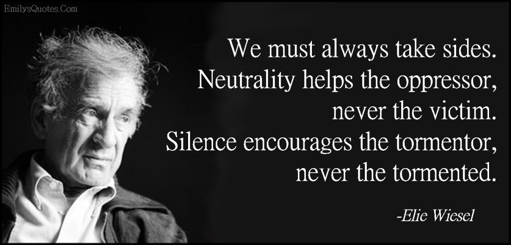 Adam Blitzer on X: ""We must always take sides. Neutrality helps the  oppressor, never the victim. Silence encourages the tormentor, never the  tormented." -- Author and Holocaust Survivor Elie Wiesel Stand up