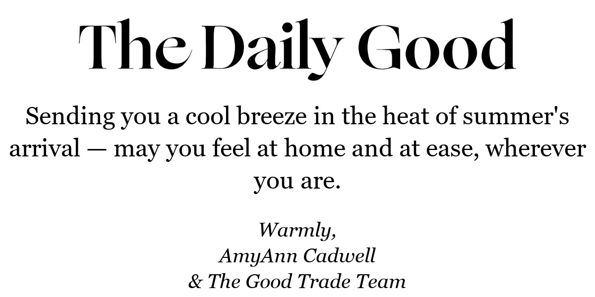 Sending you a cool breeze in the heat of summer's arrival — may you feel at home and at ease, wherever you are.