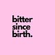 Bitter Since Birth