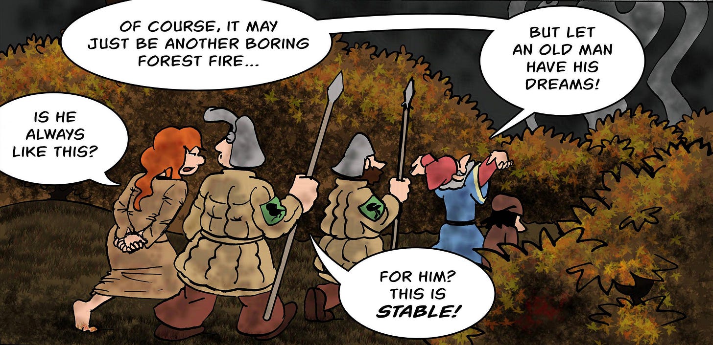 Panel 5. They march on. Hogsworth: Of course, it may just be another boring forest fire... but let an old man have his dreams! Kel: Is he always like this? Owen: For him? This is STABLE!