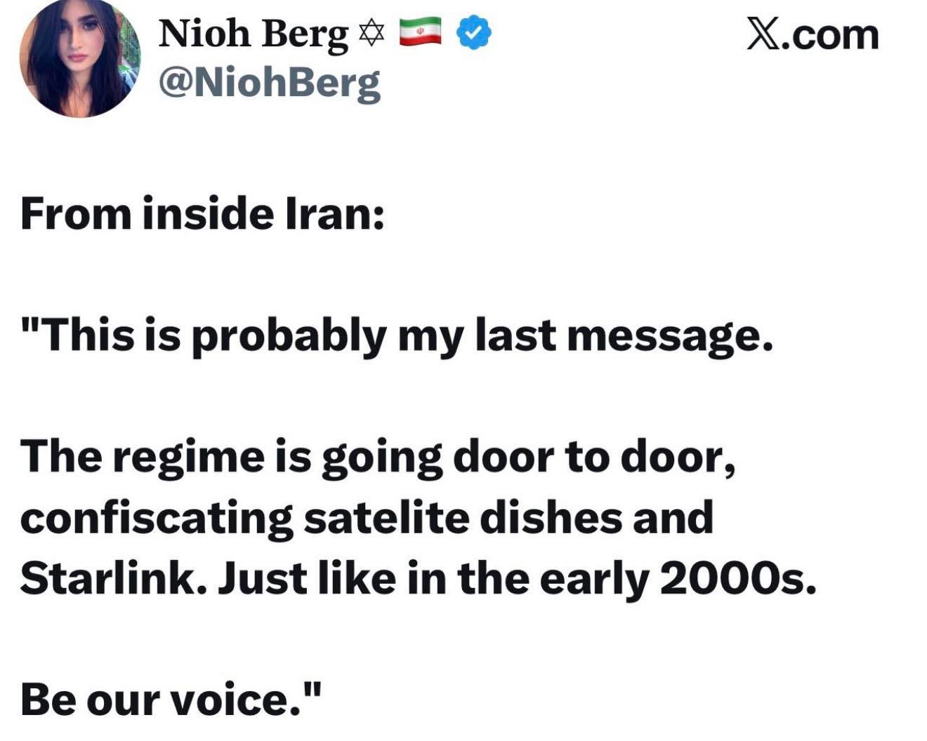 May be an image of satellite dish and text that says 'Nioh Berg @NiohBerg X.com From inside Iran: "This is probably my last message. The regime is going door to door, confiscating satelite dishes and Starlink. Just like in the early 2000s. Be our voice."'