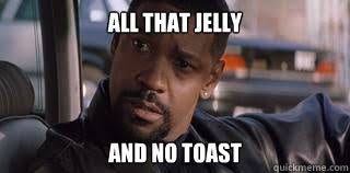 All That Jelly And No Toast - Misc - quickmeme All That Jelly And No Toast - Misc - quickmeme