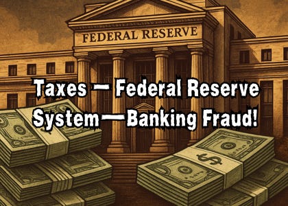 Taxes &ndash; Federal Reserve System&mdash;Banking Fraud!