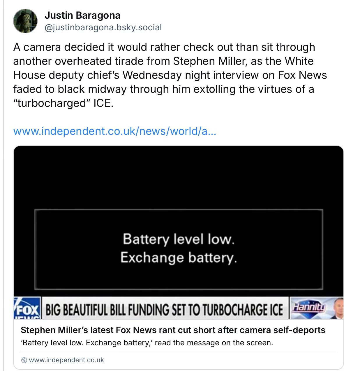 A camera decided it would rather check out than sit through another overheated tirade from Stephen Miller, as the White House deputy chief’s Wednesday night interview on Fox News faded to black midway through him extolling the virtues of a “turbocharged” ICE. A camera decided it would rather check out than sit through another overheated tirade from Stephen Miller, as the White House deputy chief’s Wednesday night interview on Fox News faded to black midway through him extolling the virtues of a “turbocharged” ICE.