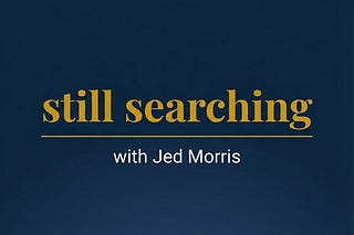Still Searching | Jed Morris | Substack