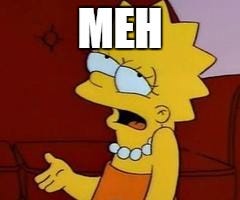Meh! (shrug)