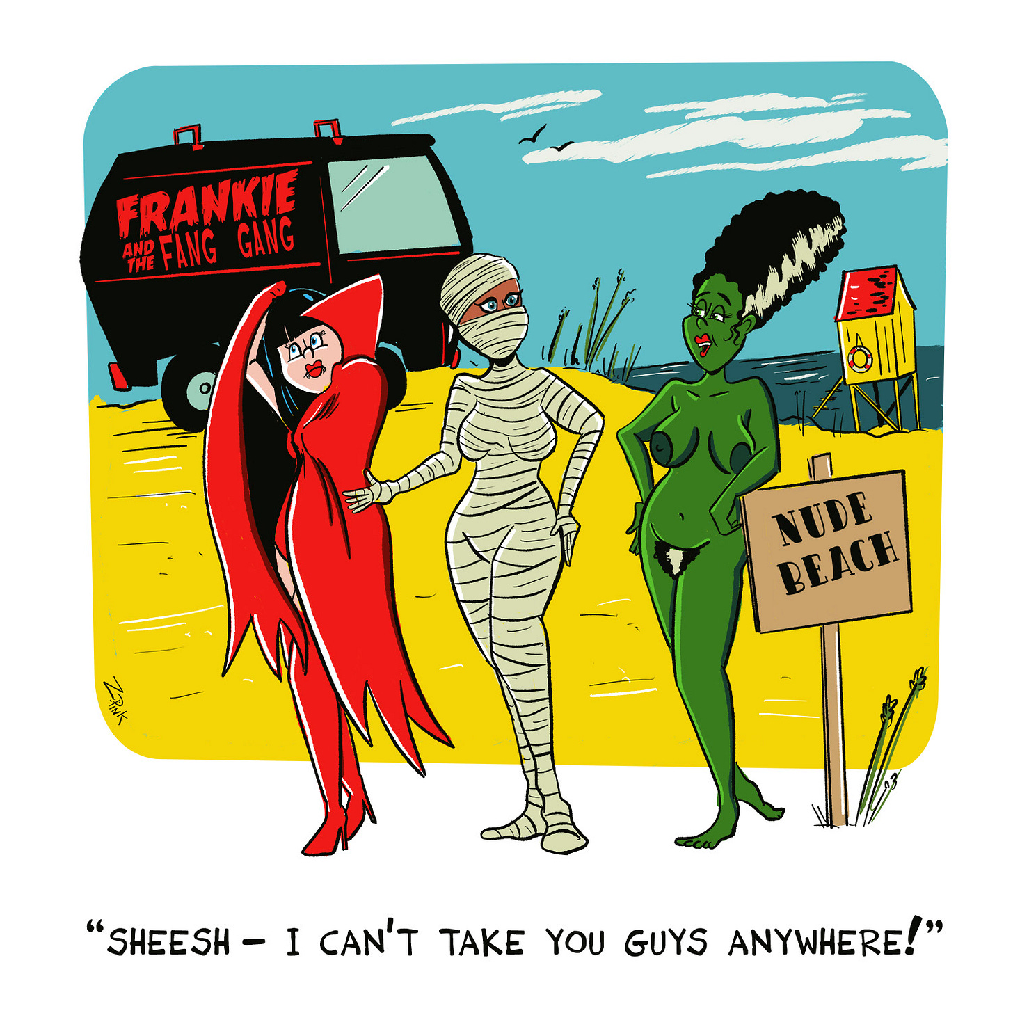  A tricked-out black van is parked beside a nude beach. The words “Frankie and the Fang Gang” are stylishly painted on the side of the van. The Bride of Frankenstein, completely nude and leaning against a sign saying “nude beach “ has apparently just emerged from the van. Also just out of the van are a female vampire in a red bikini and red boots, sheltering herself from the sun with her cape, and a female mummy wrapped head to toe. Both the vampire and the mummy seem a tad upset at being taken to a place which is incompatible with their lifestyles. The Bride of Frankenstein is speaking, saying, “Sheesh,  I can’t take you guys anywhere!” And if you remember the Hanna-Barbera Frankie and the Fang Gang cartoon from the 70s, it turns out we both dreamed it