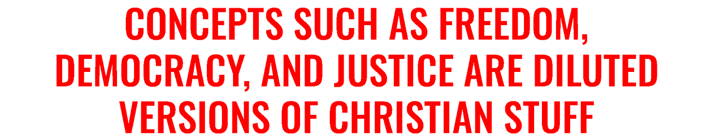 Concepts such as freedom, democracy and justice and versions of Christian stuff.