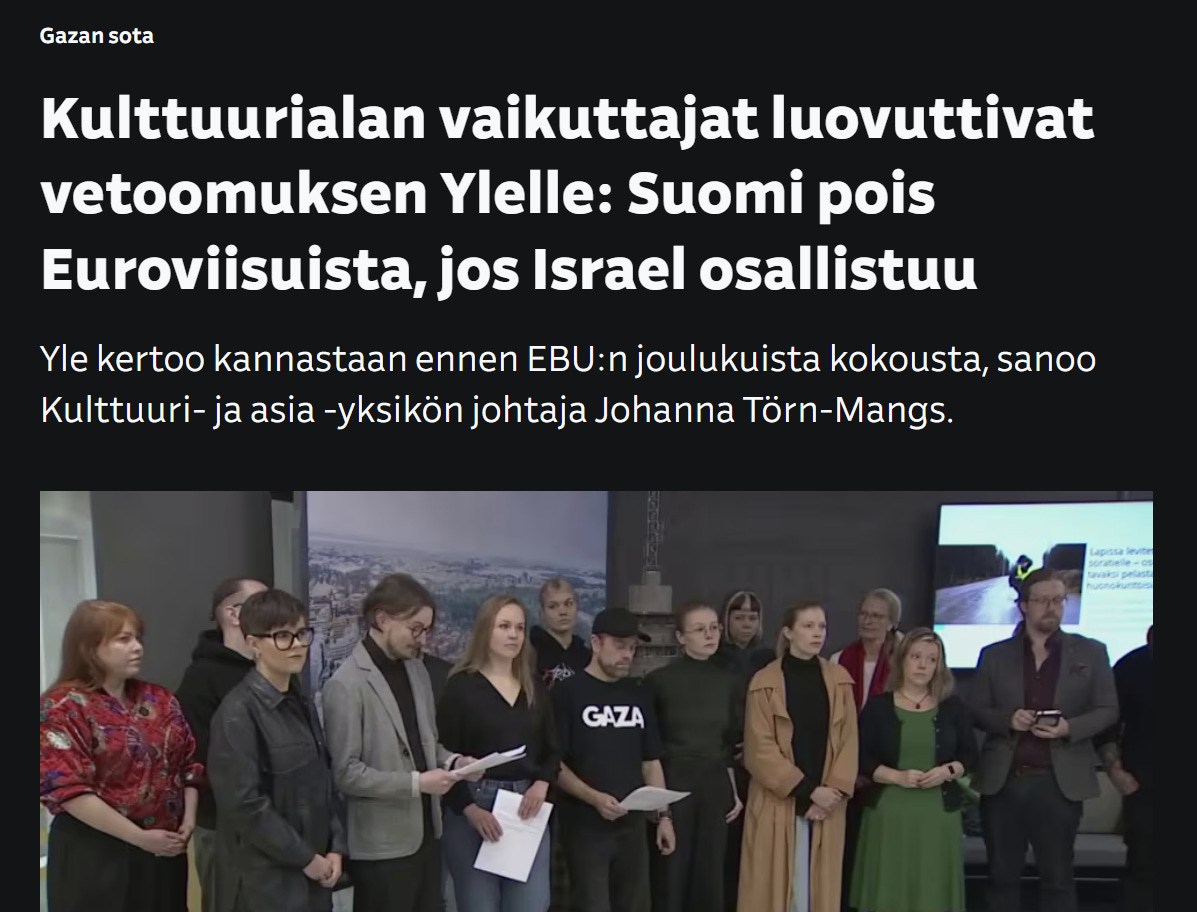 Sosialistisen Yleisradion keräämät “Suomen kulttuurialan vaikuttajat”, jotka boikotoivat juutalaisia Euroviisuista islamo-natsi terroristijärjestön disinformaatioon perustuen; ovat jokainen vitivalkoisia, punavihreitä, islamin radikalismia ihailevia ja selkeästi antisemiittisiä vaikuttajia. Aikaisemmin tällaisia ihmisiä kutsuttiin suoranaisesti “natseiksi. Sosialistisen Yleisradion keräämät “Suomen kulttuurialan vaikuttajat”, jotka boikotoivat juutalaisia Euroviisuista islamo-natsi terroristijärjestön disinformaatioon perustuen; ovat jokainen vitivalkoisia, punavihreitä, islamin radikalismia ihailevia ja selkeästi antisemiittisiä vaikuttajia. Aikaisemmin tällaisia ihmisiä kutsuttiin suoranaisesti “natseiksi.