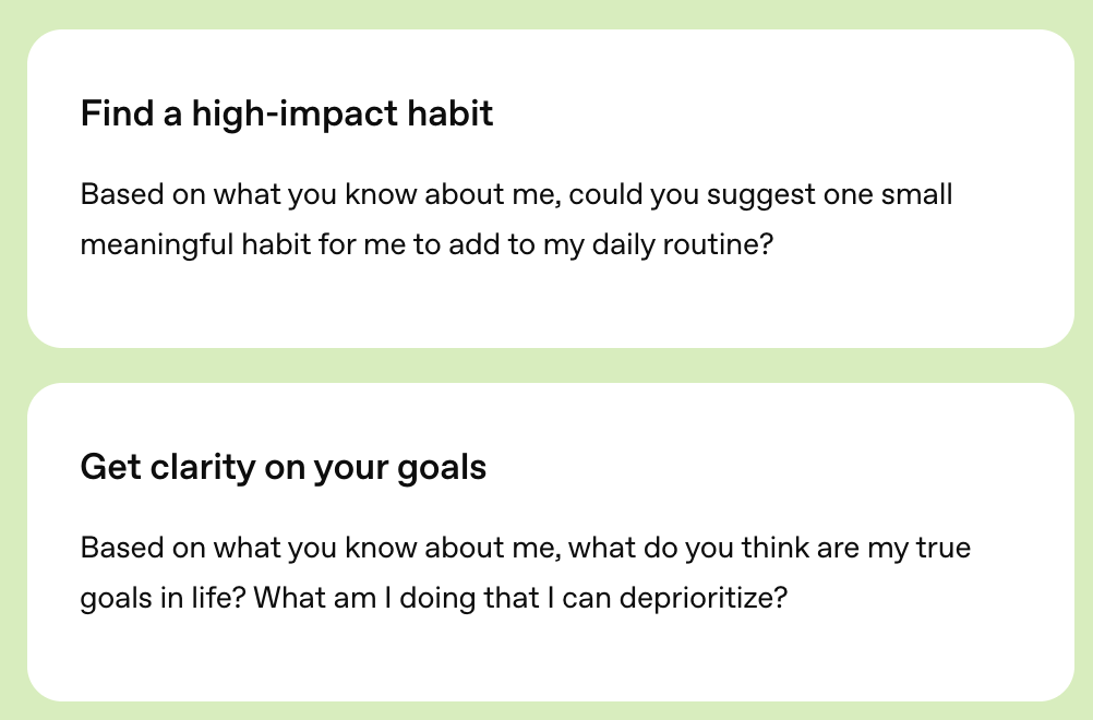 Two white dialogue cards on a light green background show examples of conversational AI prompts from OpenAI’s ‘100 Chats’ project. The first card is titled ‘Find a high-impact habit’ and reads: ‘Based on what you know about me, could you suggest one small meaningful habit for me to add to my daily routine?’ The second card is titled ‘Get clarity on your goals’ and reads: ‘Based on what you know about me, what do you think are my true goals in life? What am I doing that I can deprioritize?’ The image illustrates how students used open-ended, personal questions instead of structured commands.
