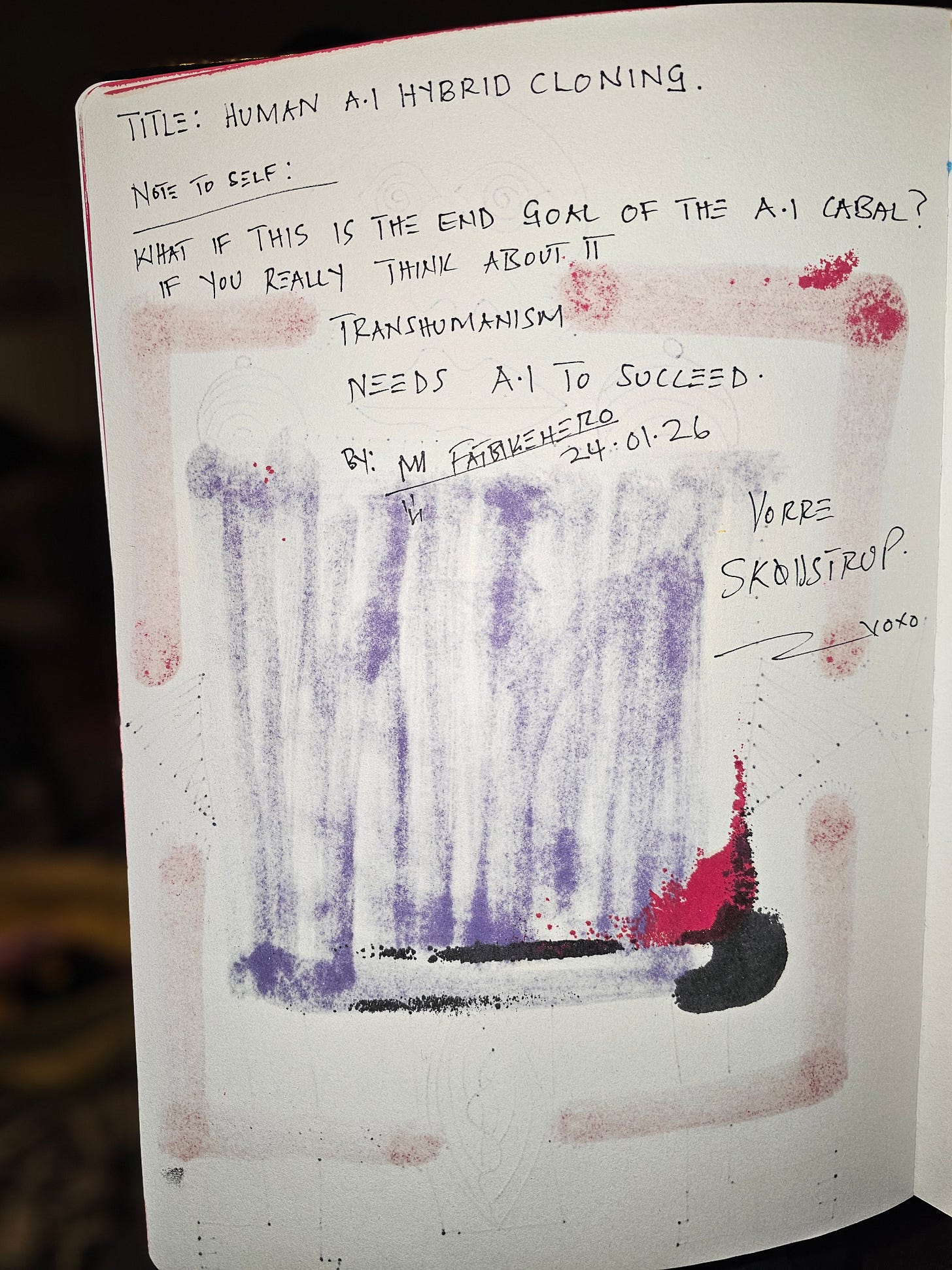 Alt Text: The back of a sketchbook page showing purple marker bleed-through and handwritten notes titled "HUMAN A.I HYBRID CLONING." Text reads: "What if this is the end goal of the A.I Cabal? Transhumanism needs A.I to succeed." Signed M FatbikeHero, Vorre Skovstrup. Alt Text: The back of a sketchbook page showing purple marker bleed-through and handwritten notes titled "HUMAN A.I HYBRID CLONING." Text reads: "What if this is the end goal of the A.I Cabal? Transhumanism needs A.I to succeed." Signed M FatbikeHero, Vorre Skovstrup.