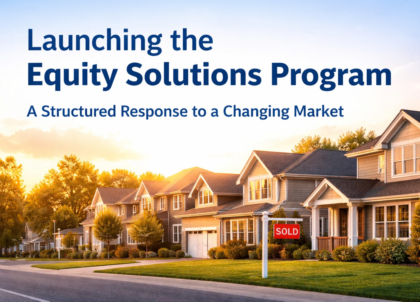 Suburban neighborhood at sunset with a sold sign in front of a home, symbolizing market activity and the launch of the Equity Solutions Program initiative. Suburban neighborhood at sunset with a sold sign in front of a home, symbolizing market activity and the launch of the Equity Solutions Program initiative.