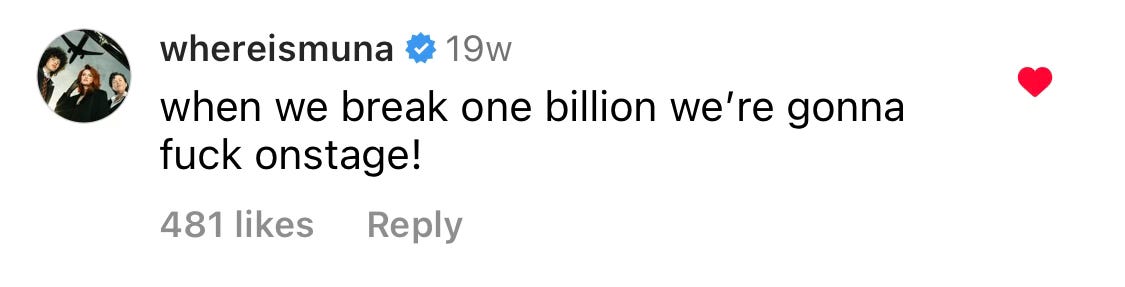 instagram comment by MUNA that says "when we break one billion we're gonna fuck onstage!"