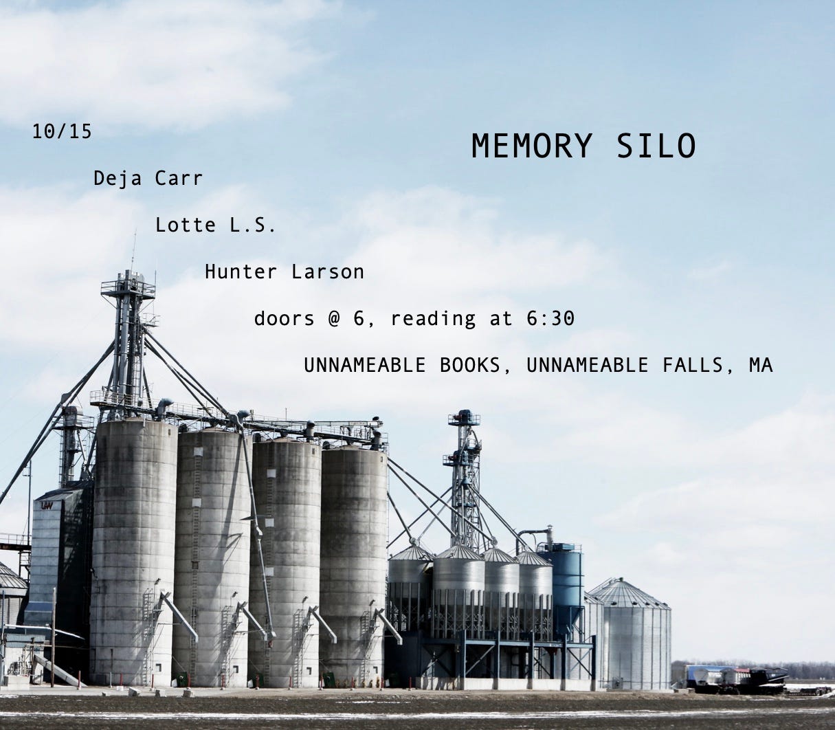 Photo of silos and the sky above them, superimposed with the text, "MEMORY SILO 10/15 Deja Carr Lotte L.S. Hunter Larson doors @ 6pm reading @ 6:30pm Unnameable Books, Unnameable Falls, MA