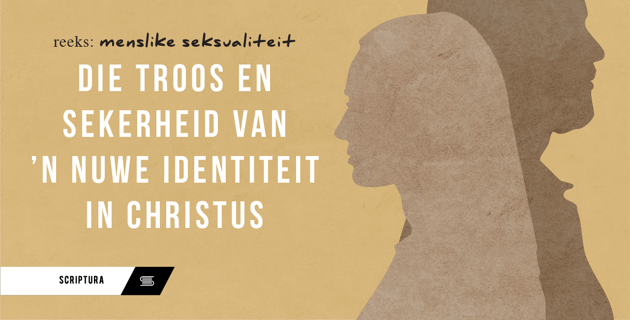 Menslike Seksualiteit: Troos en sekerheid van ‘n nuwe identiteit in Christus