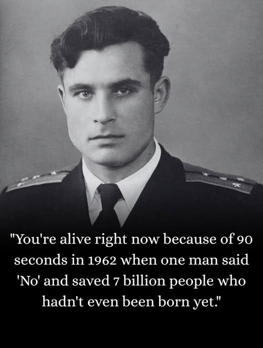 May be an image of text that says '"You're alive right now because of90 90 seconds in 1962 when one man said 'No' and saved 7 billion people who hadn't even been born yet."' May be an image of text that says '"You're alive right now because of90 90 seconds in 1962 when one man said 'No' and saved 7 billion people who hadn't even been born yet."'