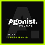 The Agonist with Shadi Hamid
