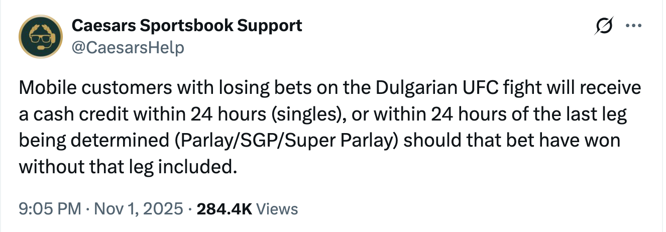 Caesars Sportsbook Support @CaesarsHelp Mobile customers with losing bets on the Dulgarian UFC fight will receive a cash credit within 24 hours (singles), or within 24 hours of the last leg being determined (Parlay/SGP/Super Parlay) should that bet have won without that leg included.