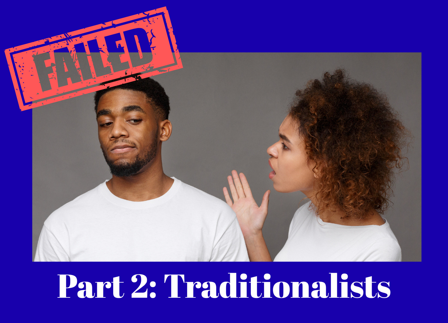 Picture of two people arguing with caption "Failed" and "Part 2: Traditionalists"