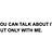 YOU CAN TALK ABOUT IT, BUT ONLY WITH ME.